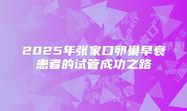2025年张家口卵巢早衰患者的试管成功之路