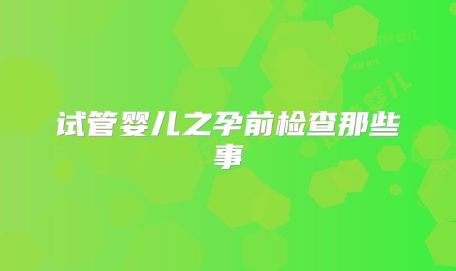 试管婴儿之孕前检查那些事