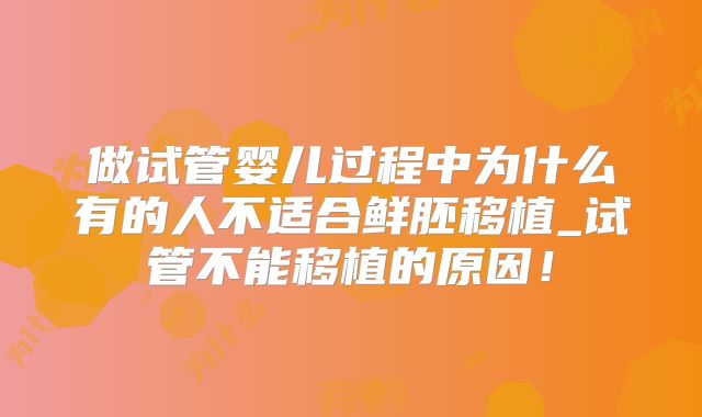 做试管婴儿过程中为什么有的人不适合鲜胚移植_试管不能移植的原因!