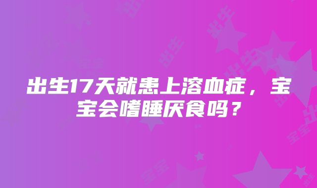 出生17天就患上溶血症，宝宝会嗜睡厌食吗？