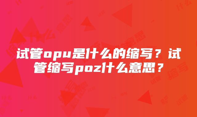 试管opu是什么的缩写?试管缩写poz什么意思?