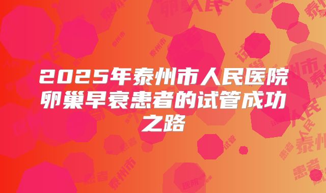 2025年泰州市人民医院卵巢早衰患者的试管成功之路