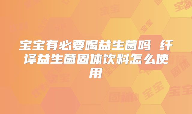 宝宝有必要喝益生菌吗 纤译益生菌固体饮料怎么使用