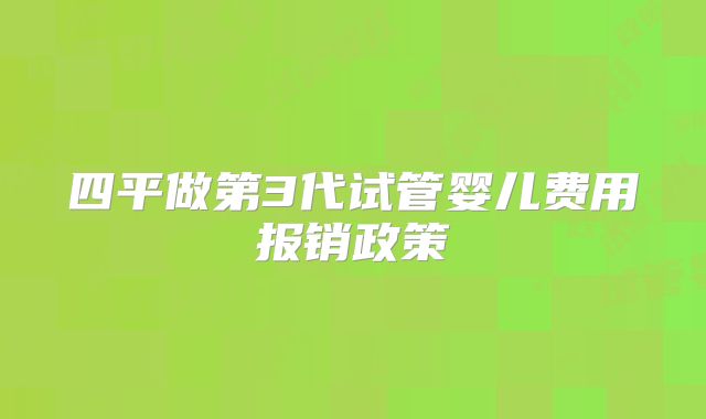 四平做第3代试管婴儿费用报销政策
