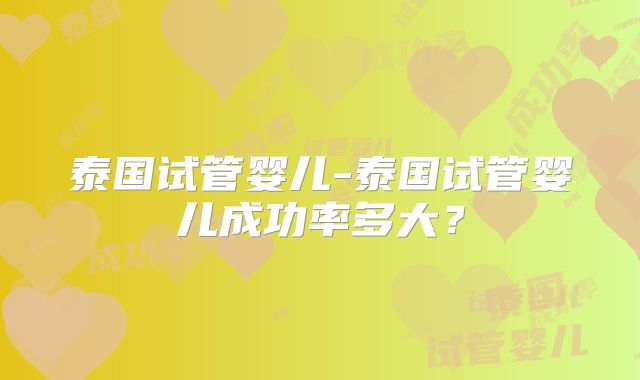 泰国试管婴儿-泰国试管婴儿成功率多大？