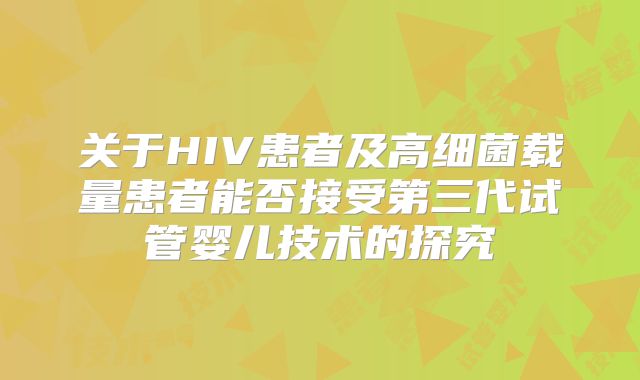 关于HIV患者及高细菌载量患者能否接受第三代试管婴儿技术的探究