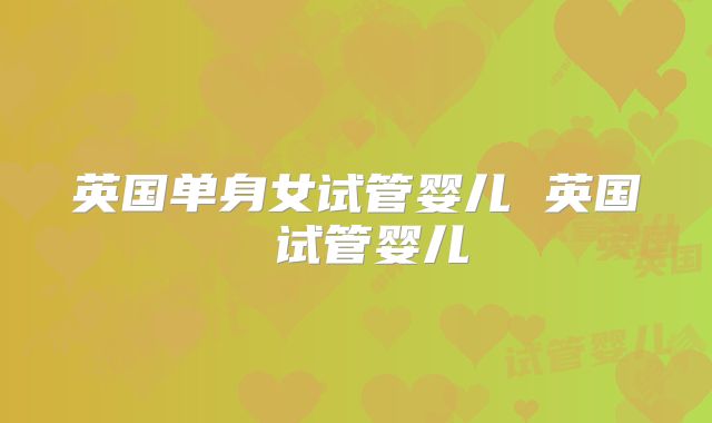 英国单身女试管婴儿 英国 试管婴儿
