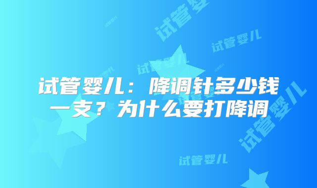 试管婴儿:降调针多少钱一支?为什么要打降调