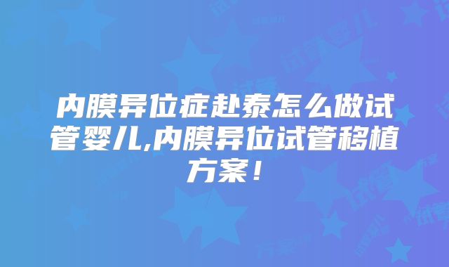 内膜异位症赴泰怎么做试管婴儿,内膜异位试管移植方案！