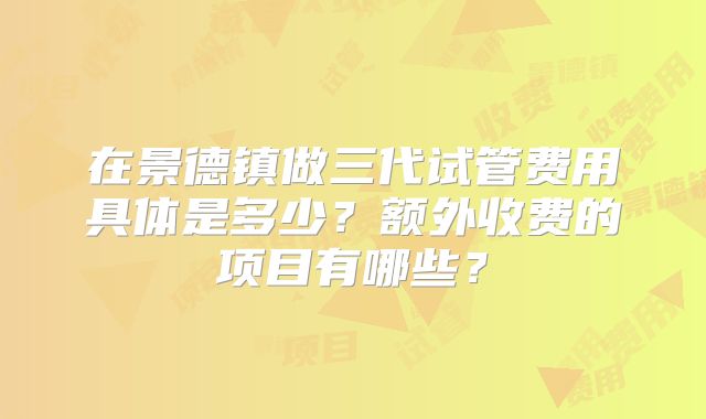 在景德镇做三代试管费用具体是多少？额外收费的项目有哪些？
