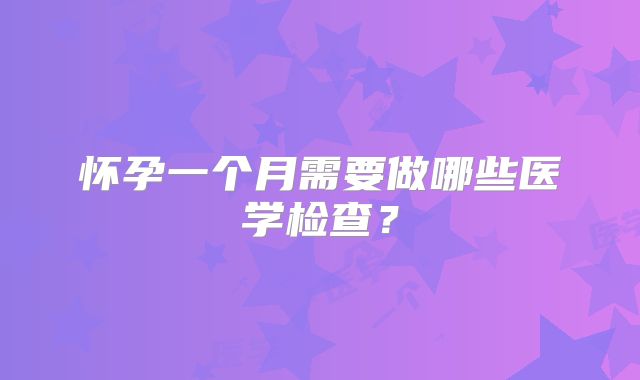 怀孕一个月需要做哪些医学检查？