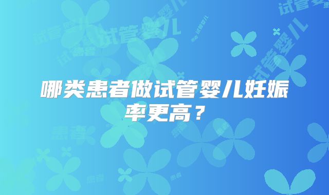 哪类患者做试管婴儿妊娠率更高？
