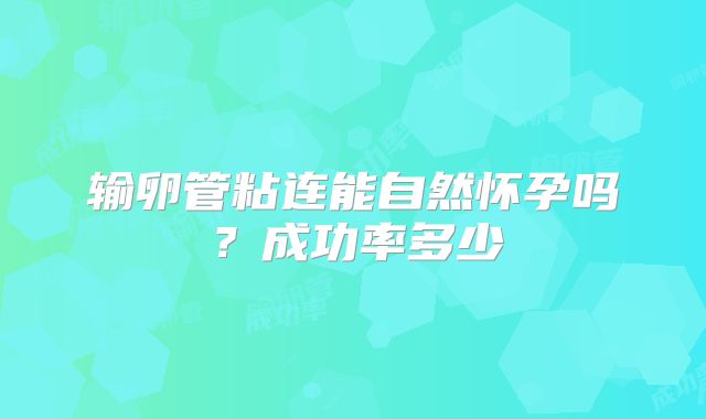 输卵管粘连能自然怀孕吗？成功率多少