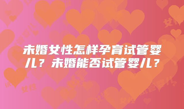 未婚女性怎样孕育试管婴儿？未婚能否试管婴儿？
