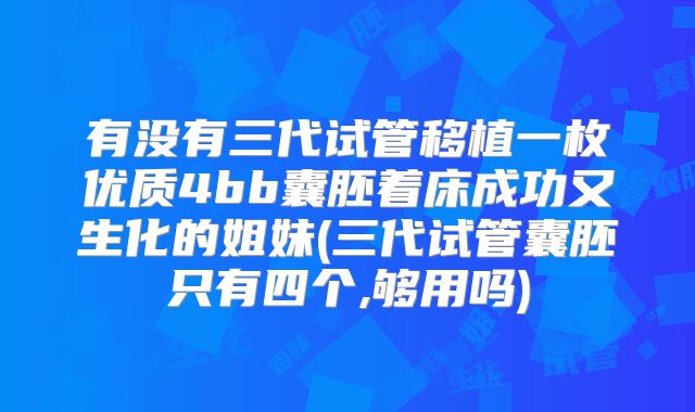 有没有三代试管移植一枚优质4bb囊胚着床成功又生化的姐妹(三代试管囊胚只有四个,够用吗)