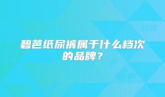 碧芭纸尿裤属于什么档次的品牌?