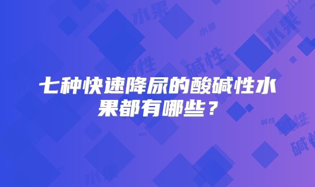 七种快速降尿的酸碱性水果都有哪些?