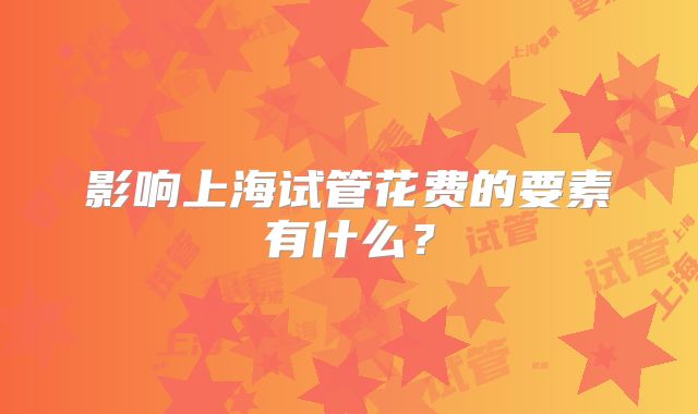 影响上海试管花费的要素有什么?
