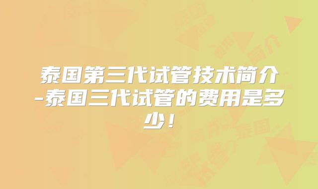 泰国第三代试管技术简介-泰国三代试管的费用是多少!