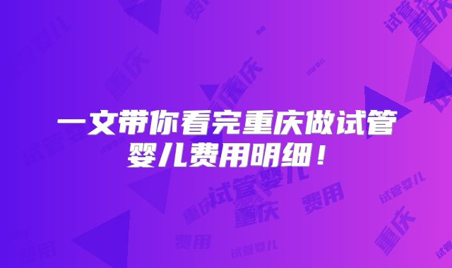 一文带你看完重庆做试管婴儿费用明细！
