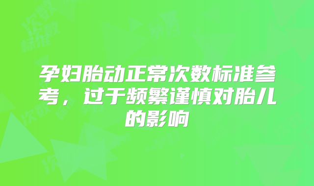 孕妇胎动正常次数标准参考,过于频繁谨慎对胎儿的影响