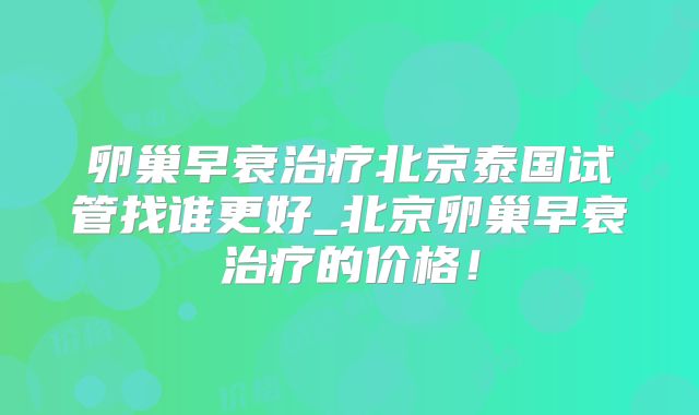 卵巢早衰治疗北京泰国试管找谁更好_北京卵巢早衰治疗的价格！