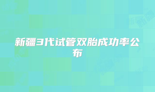 新疆3代试管双胎成功率公布