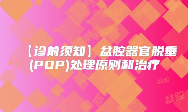 【诊前须知】盆腔器官脱垂(POP)处理原则和治疗