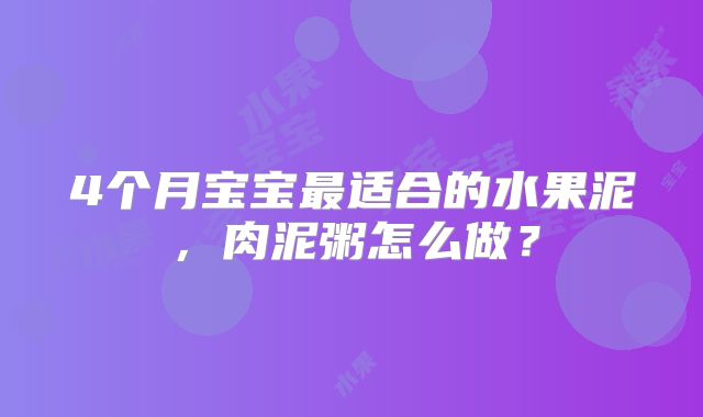 4个月宝宝最适合的水果泥,肉泥粥怎么做?
