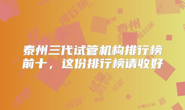 泰州三代试管机构排行榜前十，这份排行榜请收好