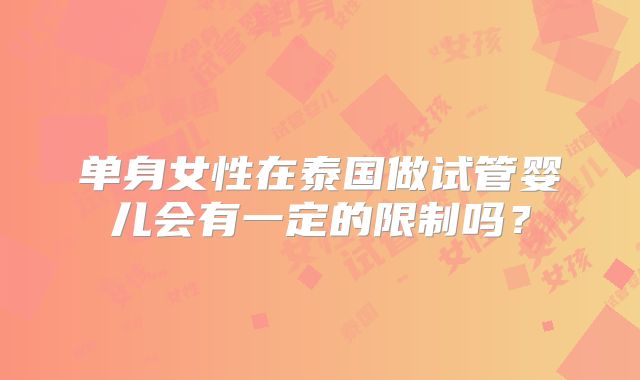 单身女性在泰国做试管婴儿会有一定的限制吗？