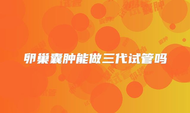 卵巢囊肿能做三代试管吗