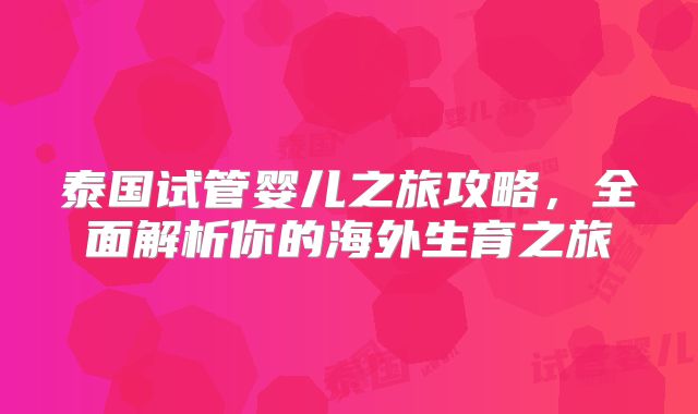 泰国试管婴儿之旅攻略,全面解析你的海外生育之旅
