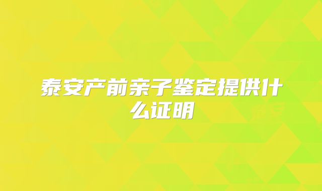 泰安产前亲子鉴定提供什么证明
