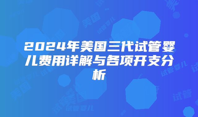 2024年美国三代试管婴儿费用详解与各项开支分析