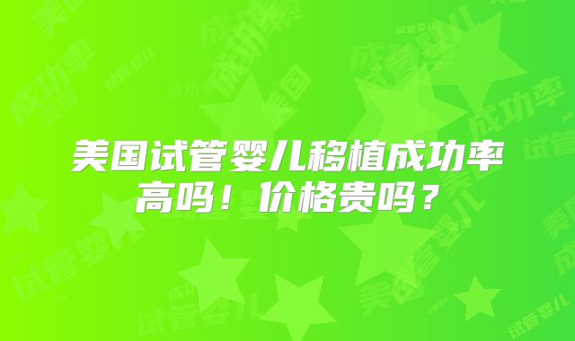 美国试管婴儿移植成功率高吗！价格贵吗？
