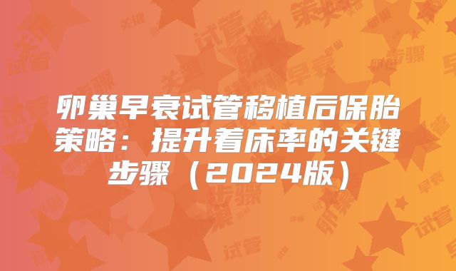 卵巢早衰试管移植后保胎策略:提升着床率的关键步骤(2024版)