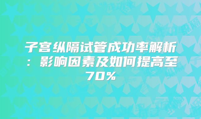 子宫纵隔试管成功率解析:影响因素及如何提高至70%