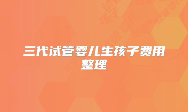 三代试管婴儿生孩子费用整理