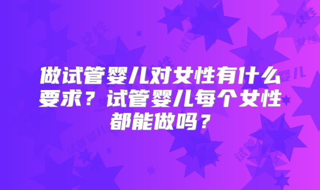 做试管婴儿对女性有什么要求？试管婴儿每个女性都能做吗？