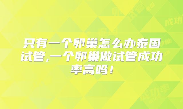 只有一个卵巢怎么办泰国试管,一个卵巢做试管成功率高吗!