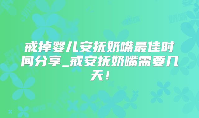 戒掉婴儿安抚奶嘴最佳时间分享_戒安抚奶嘴需要几天！
