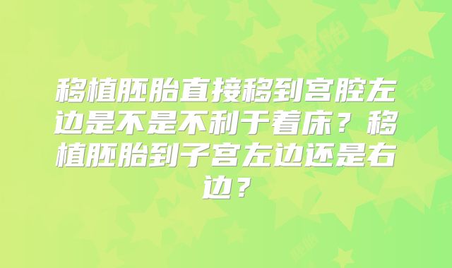 移植胚胎直接移到宫腔左边是不是不利于着床？移植胚胎到子宫左边还是右边？