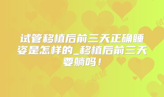 试管移植后前三天正确睡姿是怎样的_移植后前三天要躺吗！