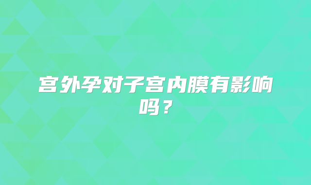 宫外孕对子宫内膜有影响吗？