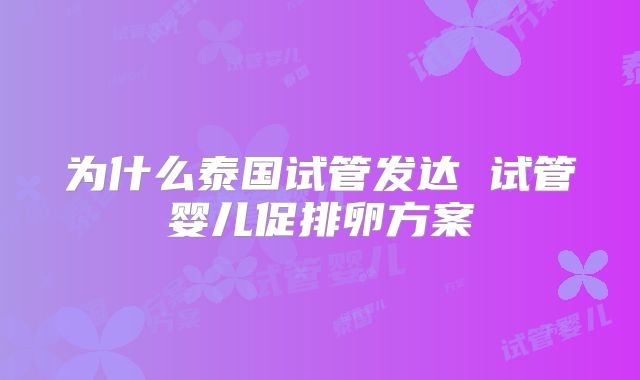 为什么泰国试管发达 试管婴儿促排卵方案