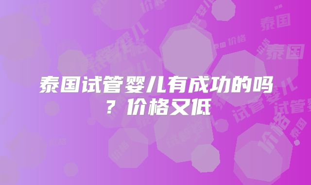 泰国试管婴儿有成功的吗？价格又低