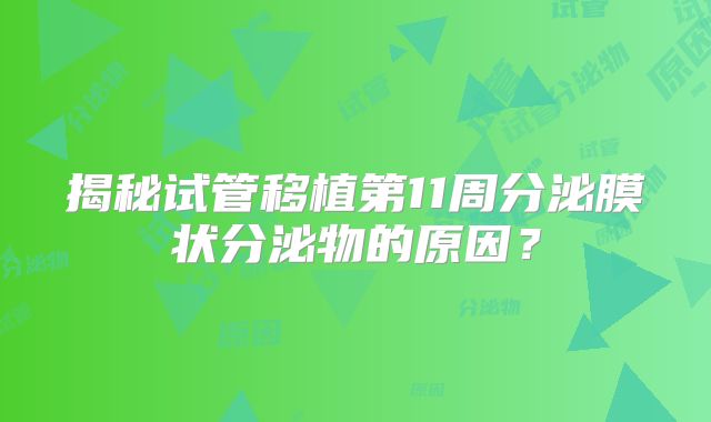 揭秘试管移植第11周分泌膜状分泌物的原因?