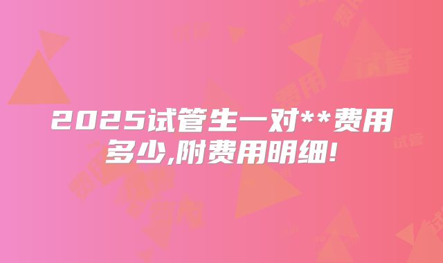2025试管生一对**费用多少,附费用明细!