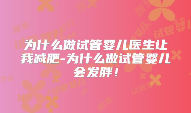 为什么做试管婴儿医生让我减肥-为什么做试管婴儿会发胖!